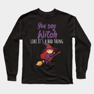 You say witch like it's a bad thing Long Sleeve T-Shirt